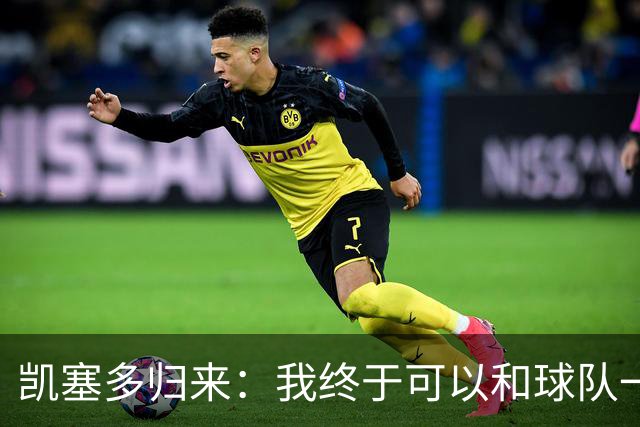 凯塞多归来：我终于可以和球队一起疯狂了！