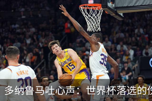 多纳鲁马吐心声：世界杯落选的伤，开启新篇章的希望