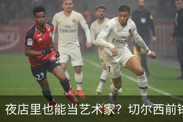 夜店里也能当艺术家？切尔西前锋的另类自我重塑之路
