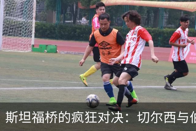 斯坦福桥的疯狂对决：切尔西与伯恩茅斯的防线比拼