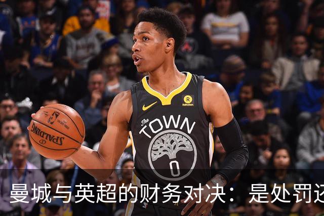 曼城与英超的财务对决：是处罚还是翻盘？