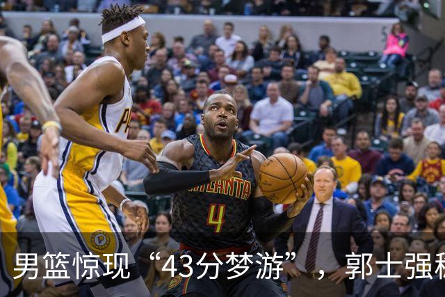 男篮惊现“43分梦游”，郭士强稳坐教练椅子