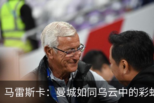 马雷斯卡：曼城如同乌云中的彩虹，我们只专注于足球！